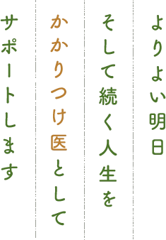 よりよい明日そして続く人生をかかりつけ医としてサポートします